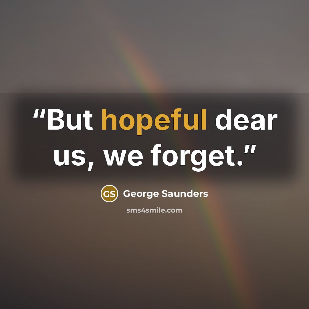 “But hopeful dear us, we forget.” quote by George Saunders