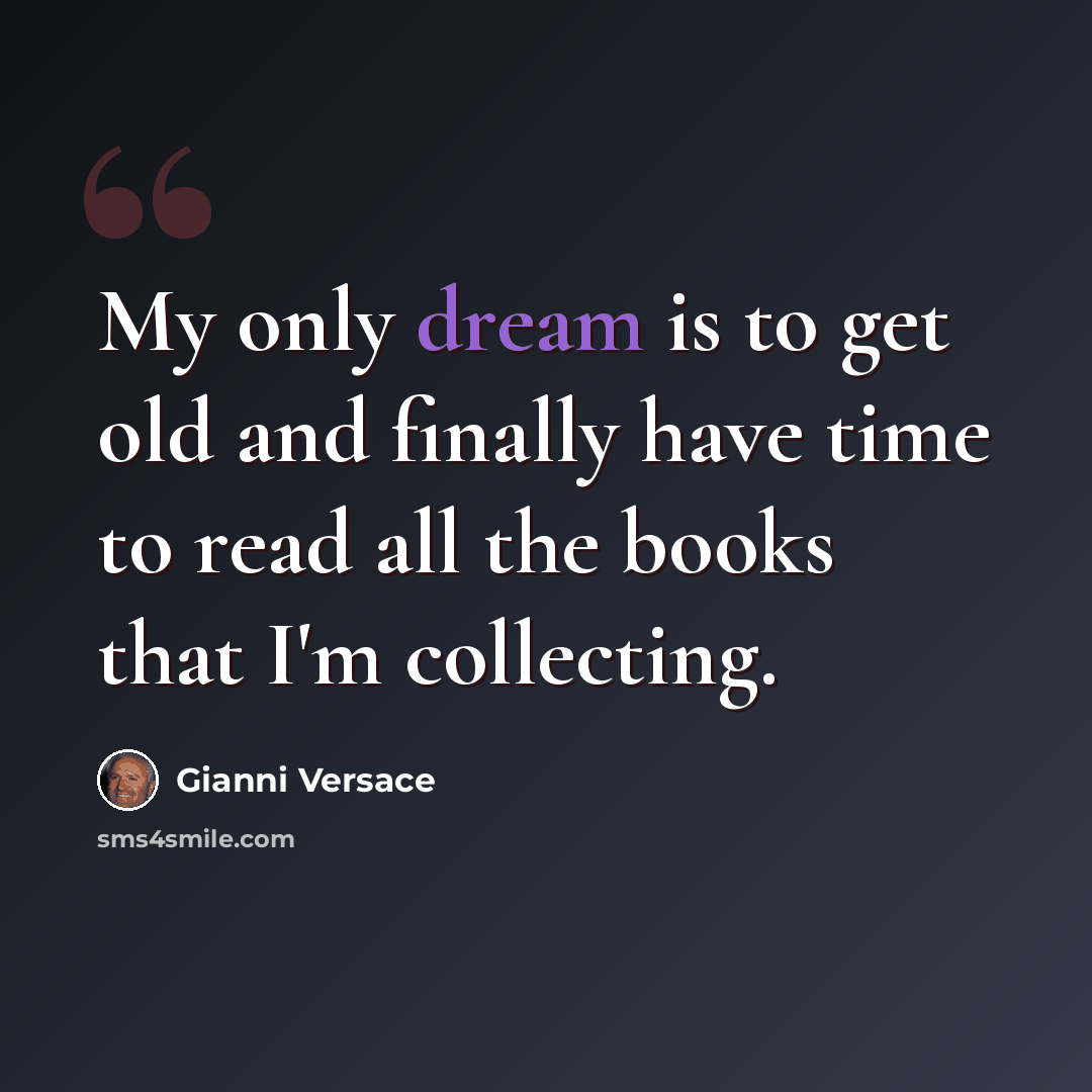 “My only dream is to get old and finally have time to read all the books that I'm collecting.” quote by Gianni Versace
