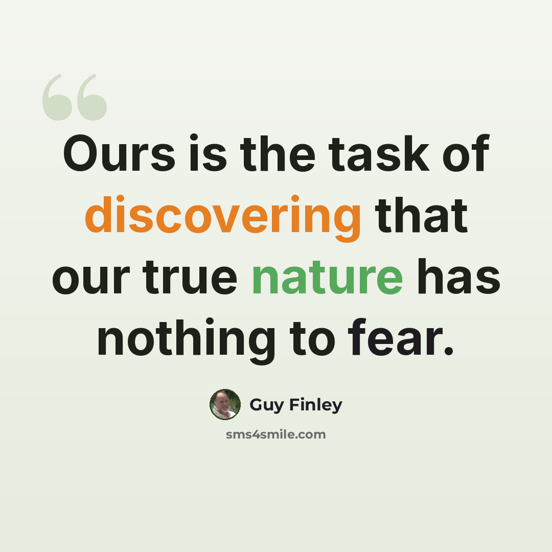 “Ours is the task of discovering that our true nature has nothing to fear.” quote by Guy Finley