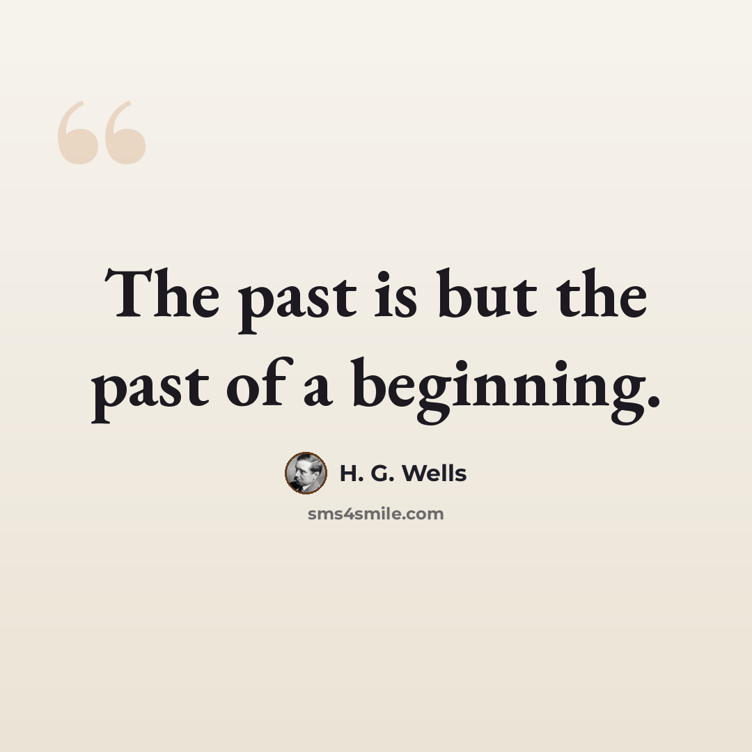 “The past is but the past of a beginning.” quote by H. G. Wells