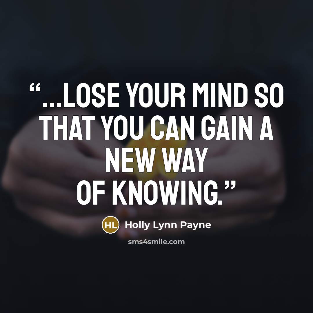 “...lose your mind so that you can gain a new way of knowing.” quote by Holly Lynn Payne