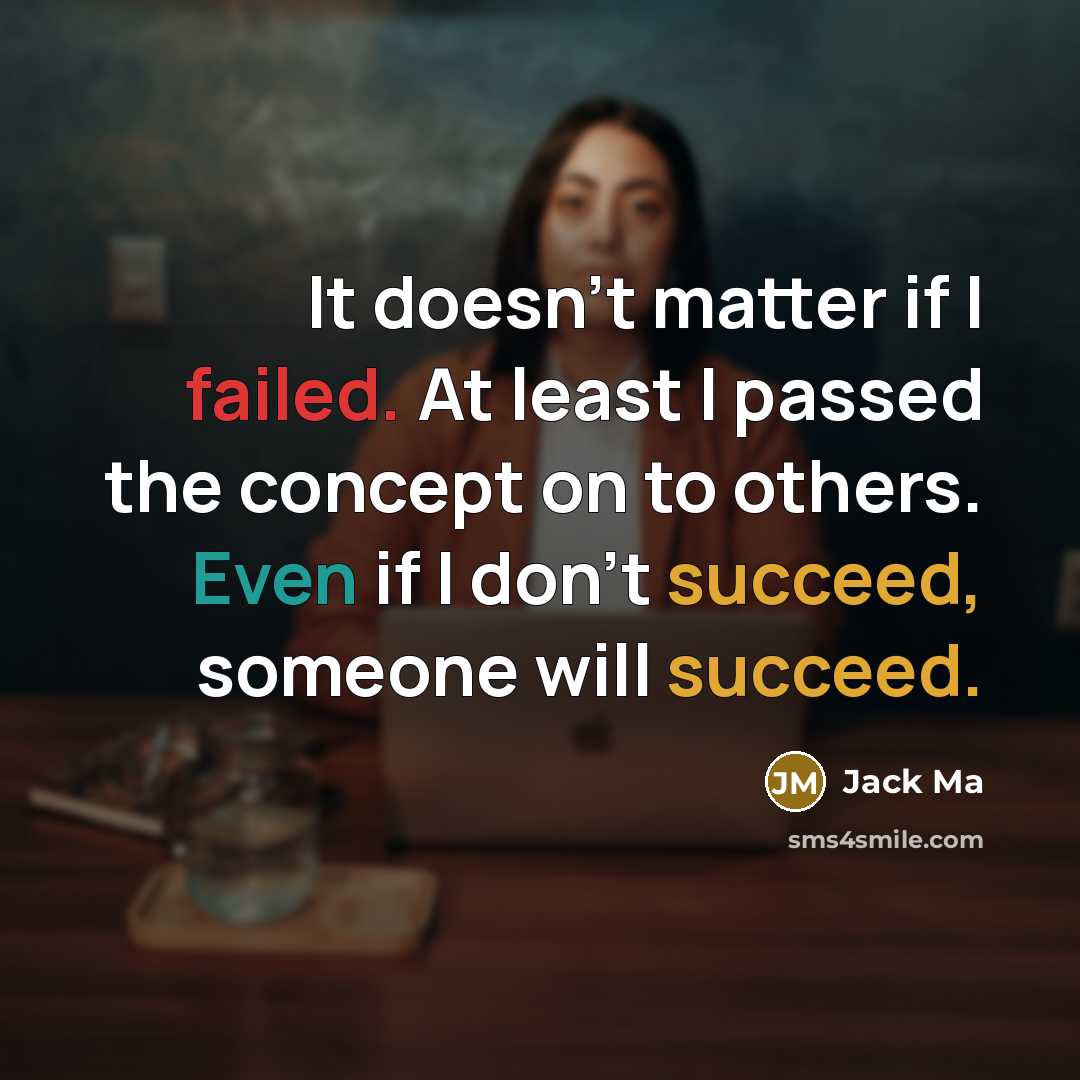 “It doesn't matter if I failed. At least I passed the concept on to others. Even if I don't succeed, someone will succeed.” quote by Jack Ma