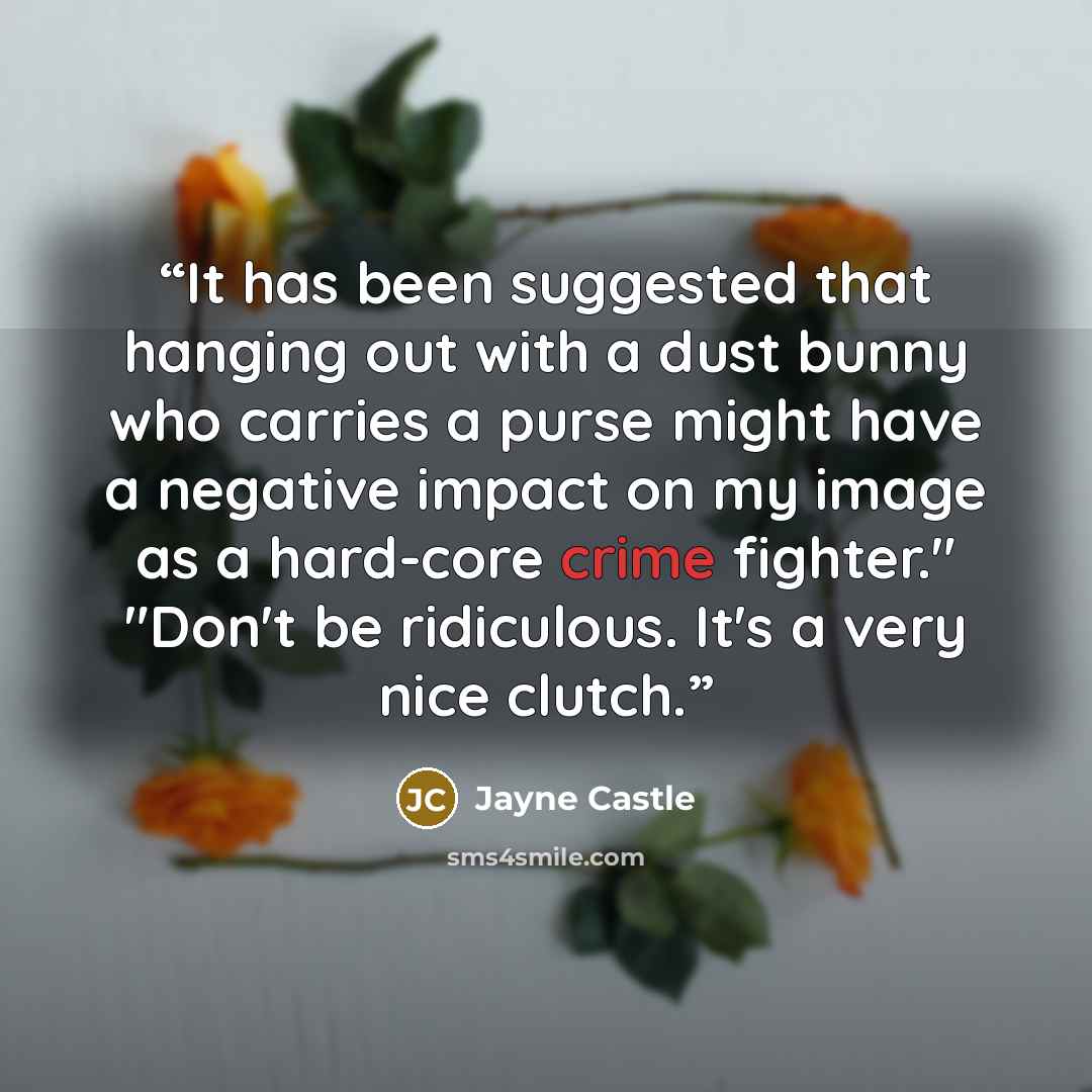 “It has been suggested that hanging out with a dust bunny who carries a purse might have a negative impact on my image as a hard-core crime fighter." "Don't be ridiculous. It's a very nice clutch.” quote by Jayne Castle