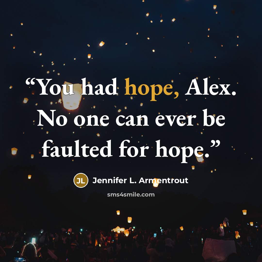 “You had hope, Alex. No one can ever be faulted for hope.” quote by Jennifer L. Armentrout