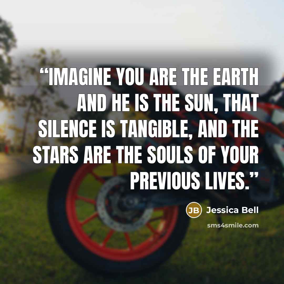 “Imagine you are the Earth and he is the Sun, that silence is tangible, and the stars are the souls of your previous lives.” quote by Jessica Bell