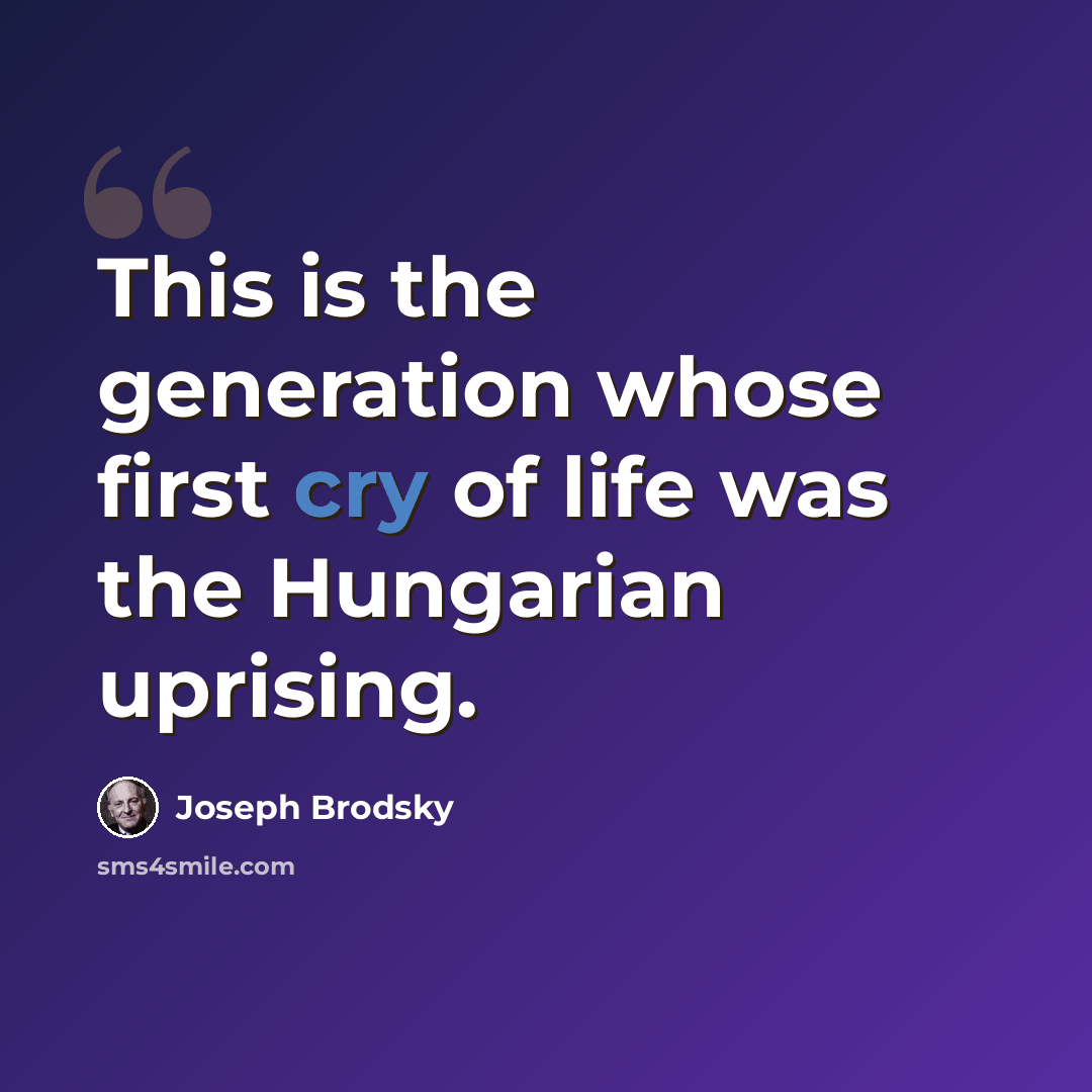 “This is the generation whose first cry of life was the Hungarian uprising.” quote by Joseph Brodsky