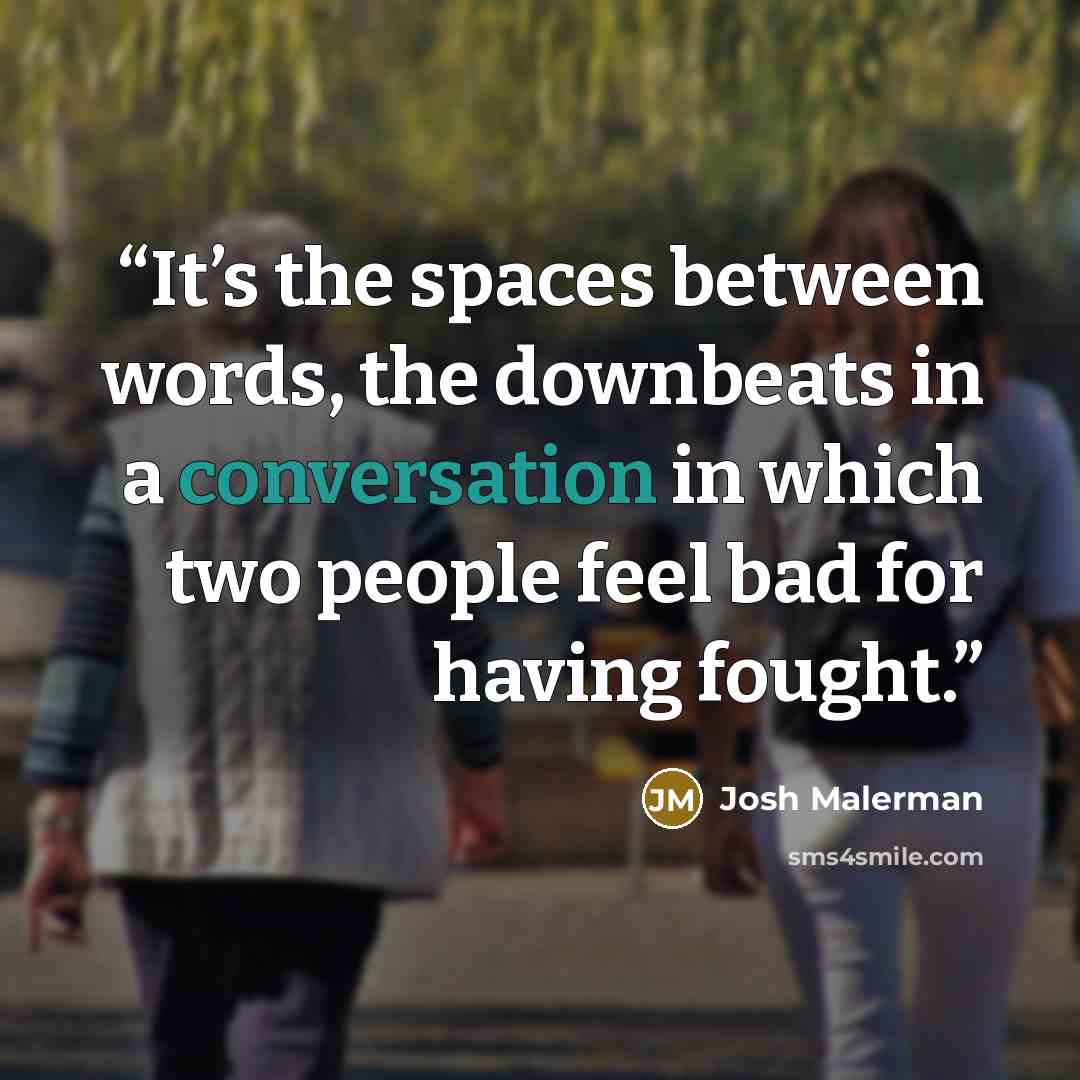 “It’s the spaces between words, the downbeats in a conversation in which two people feel bad for having fought.” quote by Josh Malerman