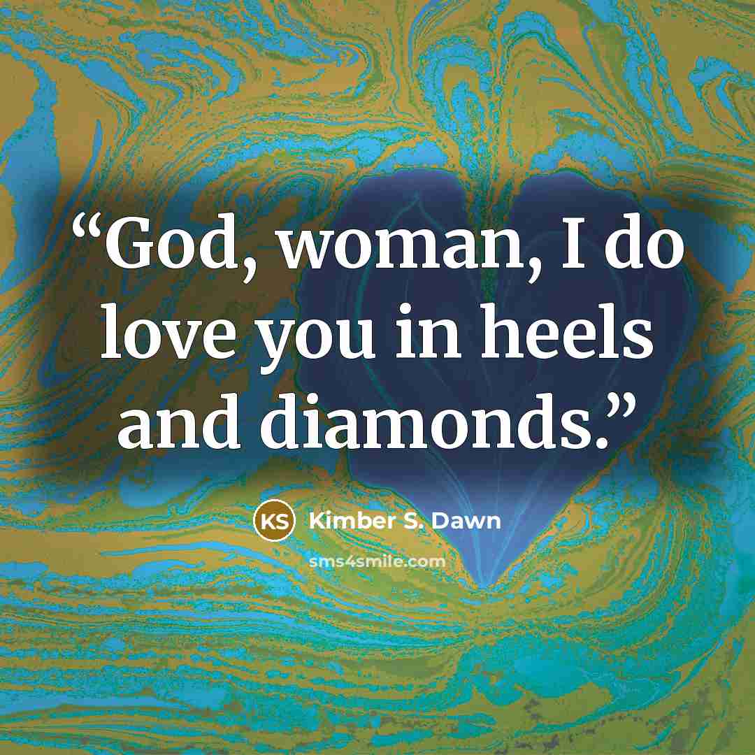 “God, woman, I do love you in heels and diamonds.” quote by Kimber S. Dawn