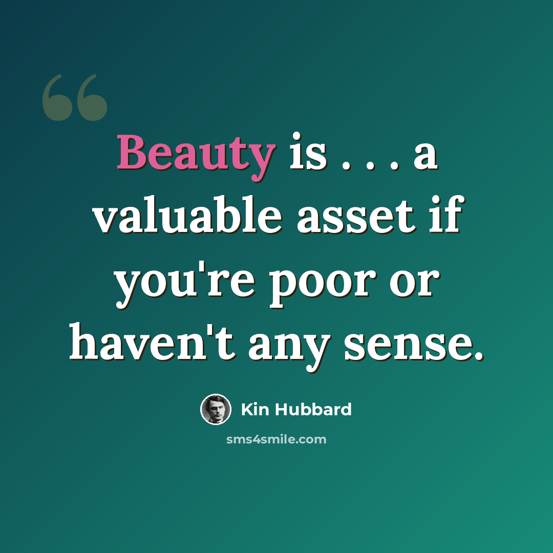 “Beauty is . . . a valuable asset if you're poor or haven't any sense.” quote by Kin Hubbard