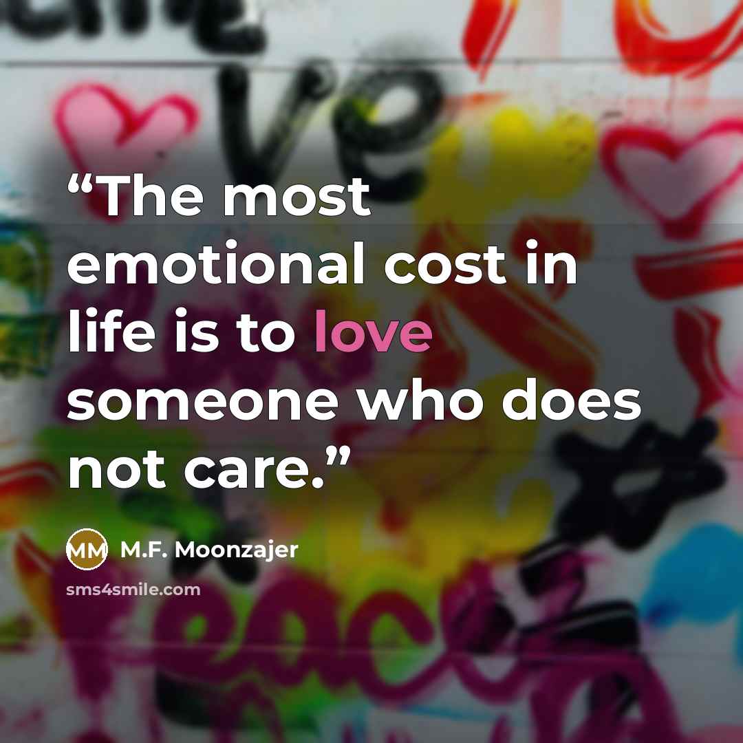 “The most emotional cost in life is to love someone who does not care.” quote by M.F. Moonzajer