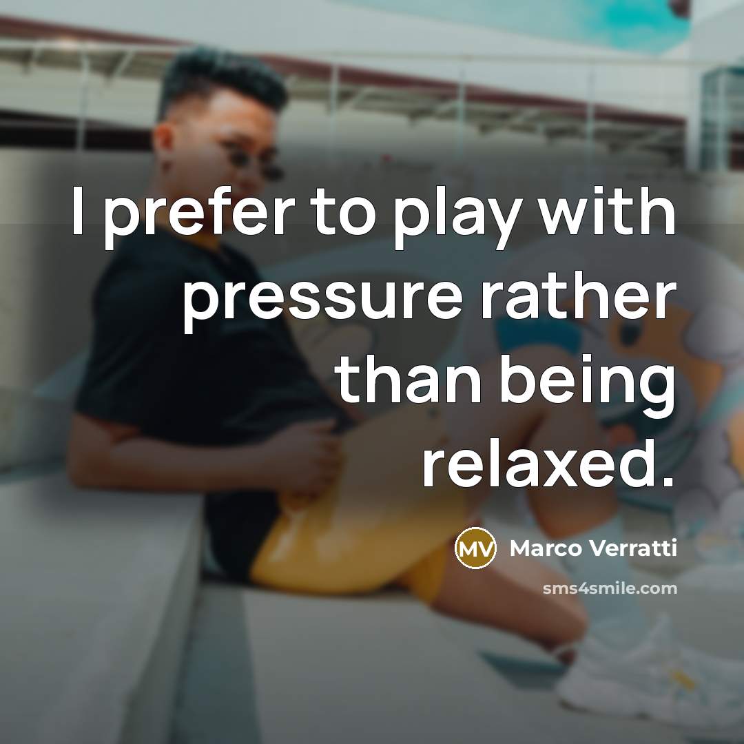 “I prefer to play with pressure rather than being relaxed.” quote by Marco Verratti
