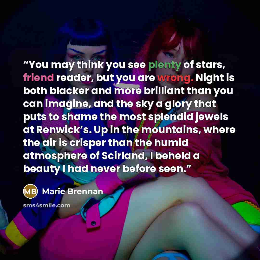 “You may think you see plenty of stars, friend reader, but you are wrong. Night is both blacker and more brilliant than you can imagine, and the sky a glory that puts to shame the most splendid jewels at Renwick’s. Up in the mountains, where the air is crisper than the humid atmosphere of Scirland…” quote by Marie Brennan