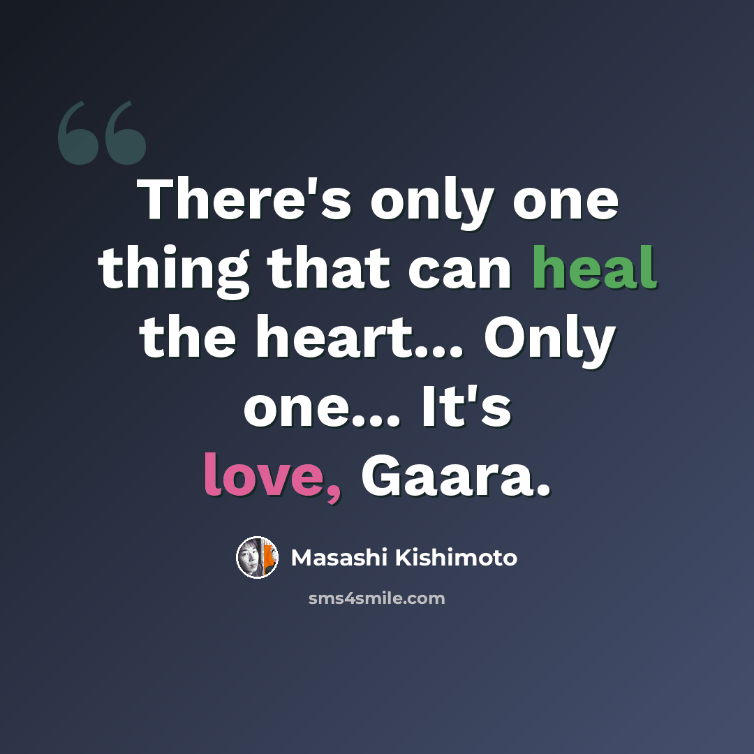 “There's only one thing that can heal the heart... Only one... It's love, Gaara.” quote by Masashi Kishimoto