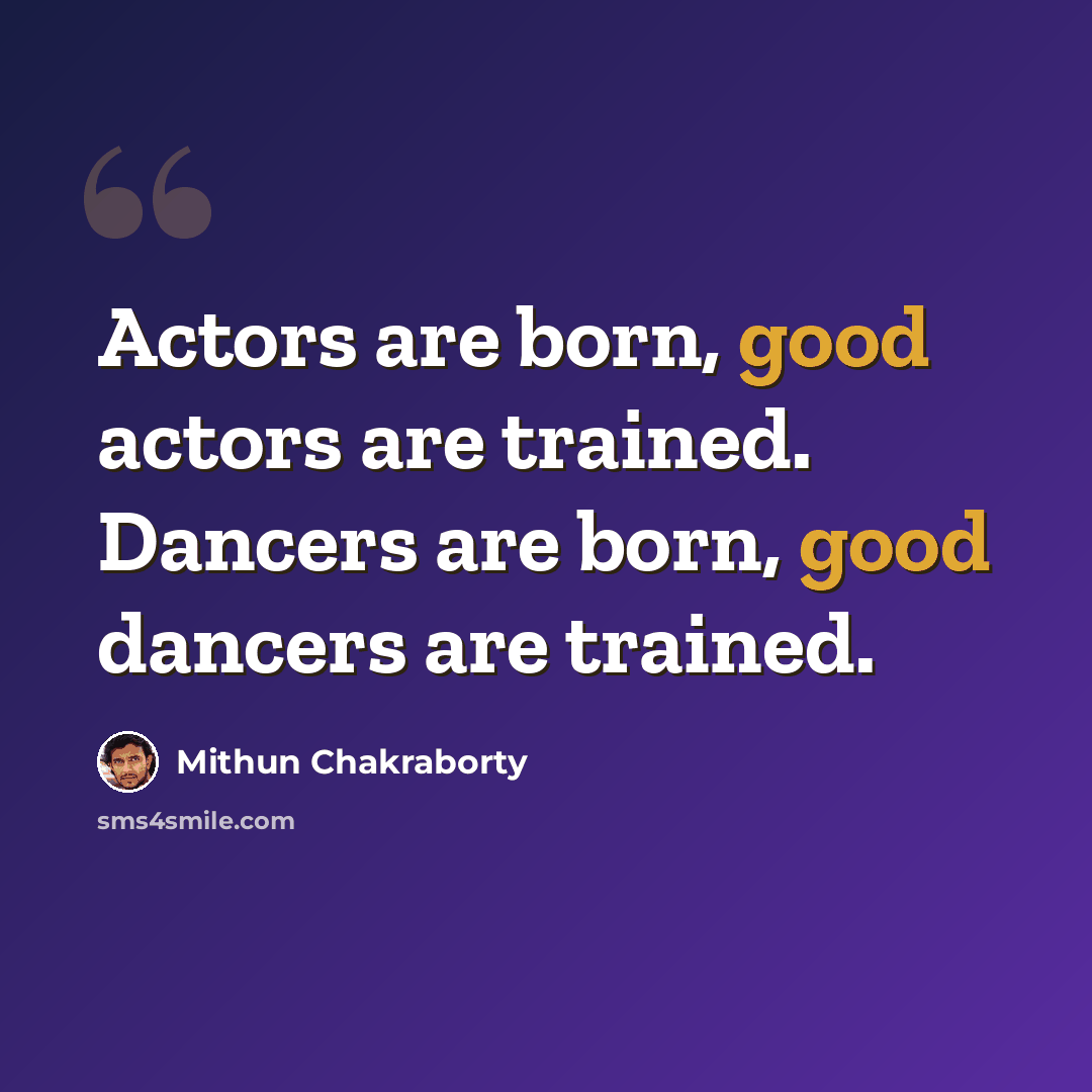 “Actors are born, good actors are trained. Dancers are born, good dancers are trained.” quote by Mithun Chakraborty