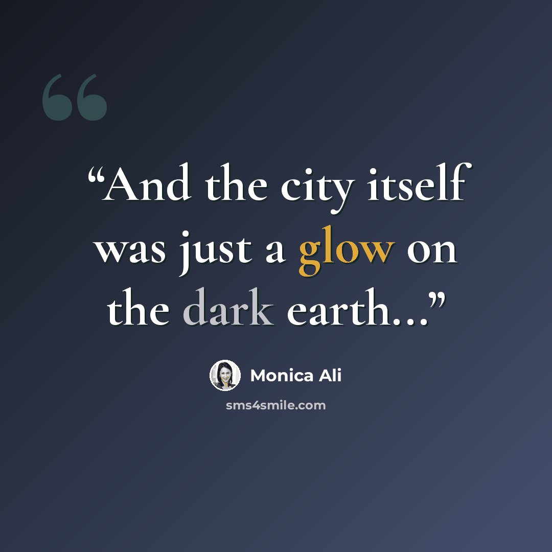 “And the city itself was just a glow on the dark earth...” quote by Monica Ali