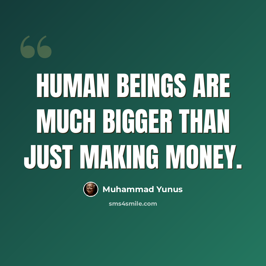 “Human beings are much bigger than just making money.” quote by Muhammad Yunus