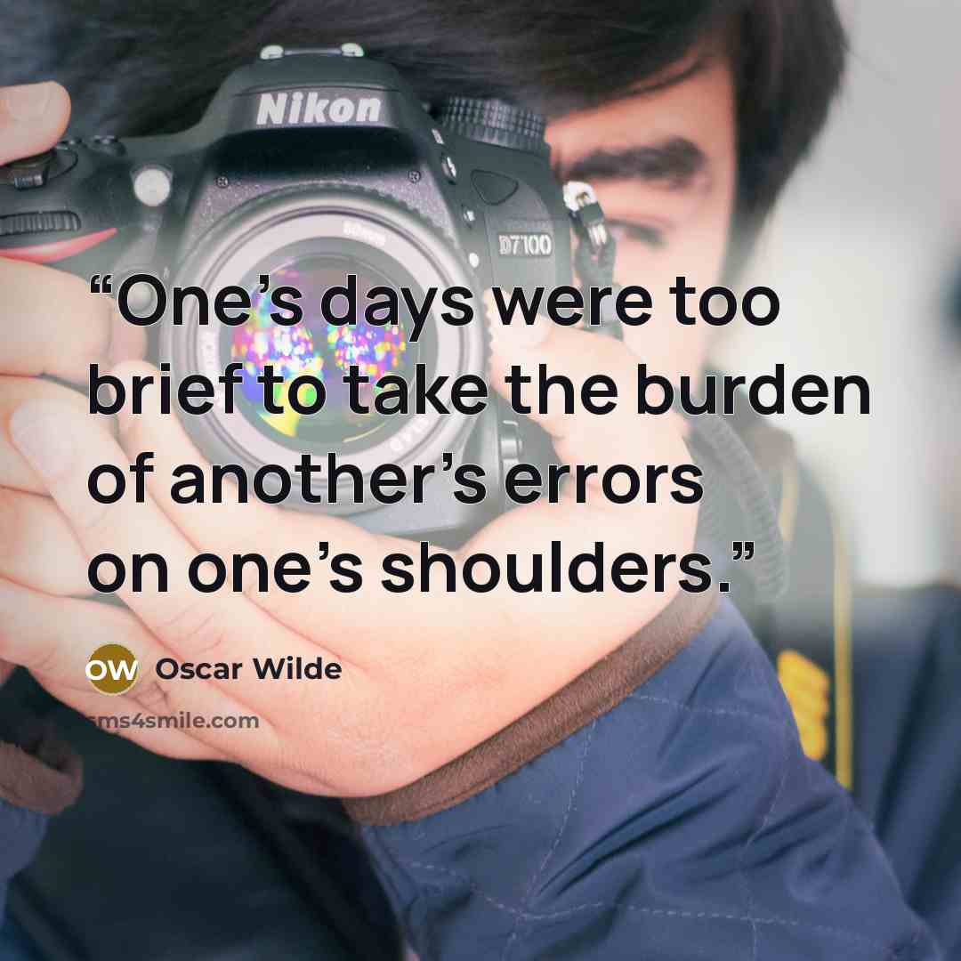 “One's days were too brief to take the burden of another's errors on one's shoulders.” quote by Oscar Wilde