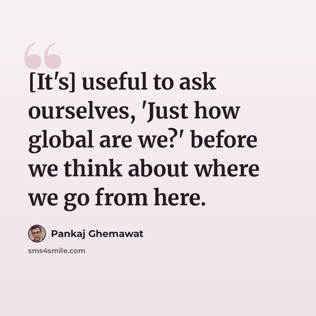“[It's] useful to ask ourselves, 'Just how global are we?' before we think about where we go from here.” quote by Pankaj Ghemawat