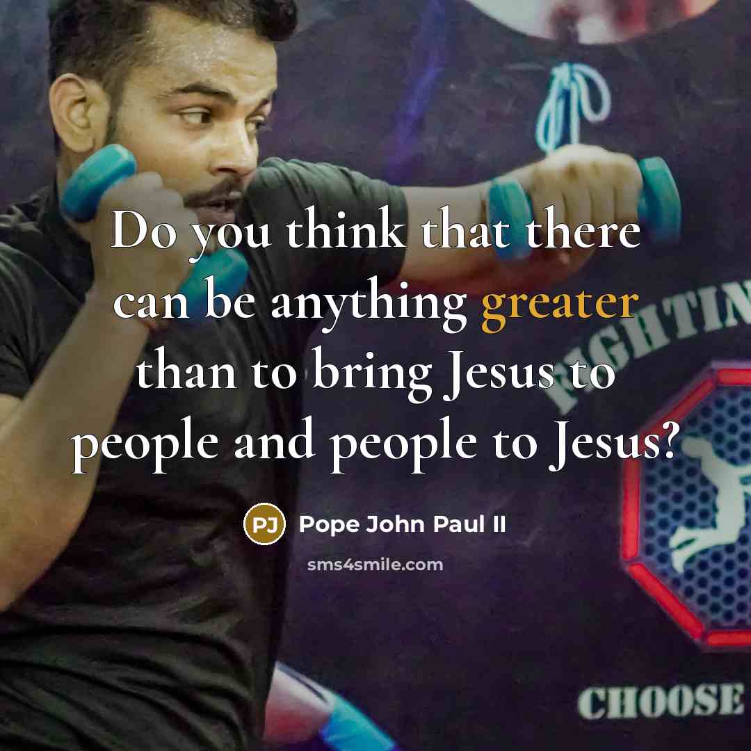 “Do you think that there can be anything greater than to bring Jesus to people and people to Jesus?” quote by Pope John Paul II