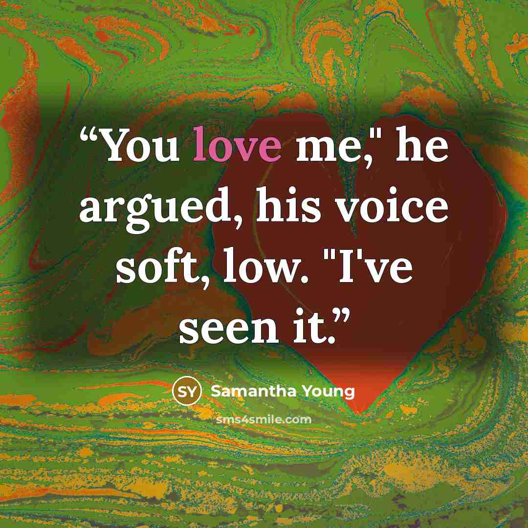 “You love me," he argued, his voice soft, low. "I've seen it.” quote by Samantha Young