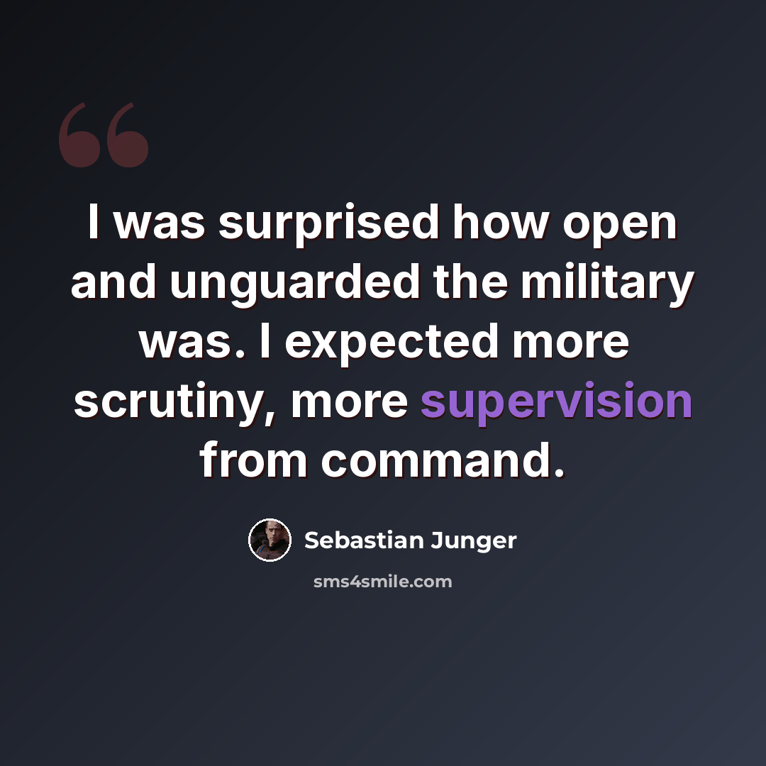 “I was surprised how open and unguarded the military was. I expected more scrutiny, more supervision from command.” quote by Sebastian Junger