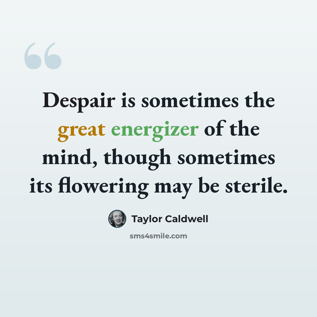 “Despair is sometimes the great energizer of the mind, though sometimes its flowering may be sterile.” quote by Taylor Caldwell