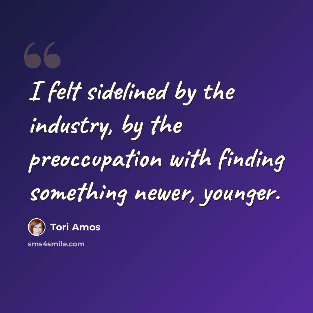 “I felt sidelined by the industry, by the preoccupation with finding something newer, younger.” quote by Tori Amos