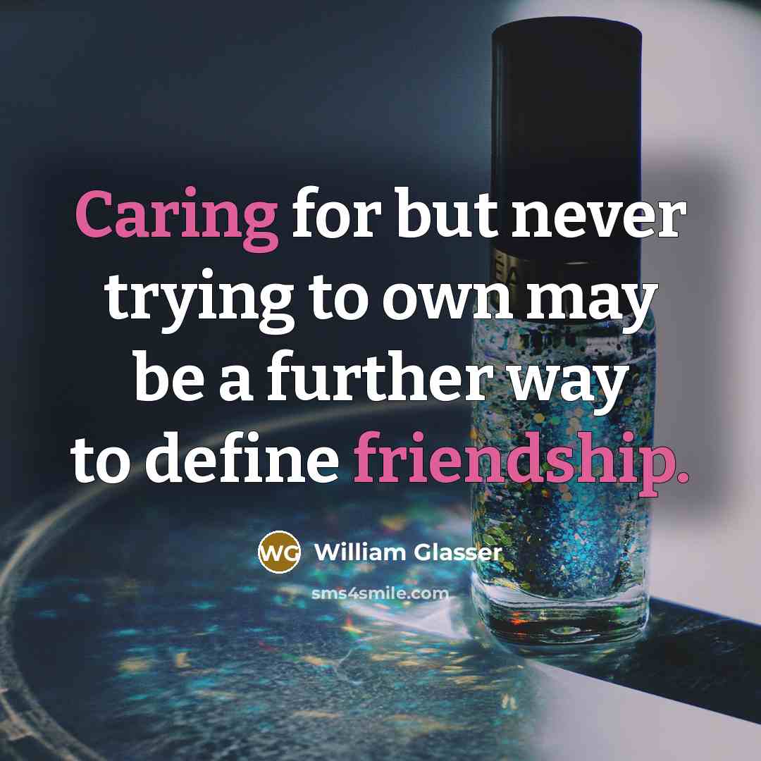 “Caring for but never trying to own may be a further way to define friendship.” quote by William Glasser