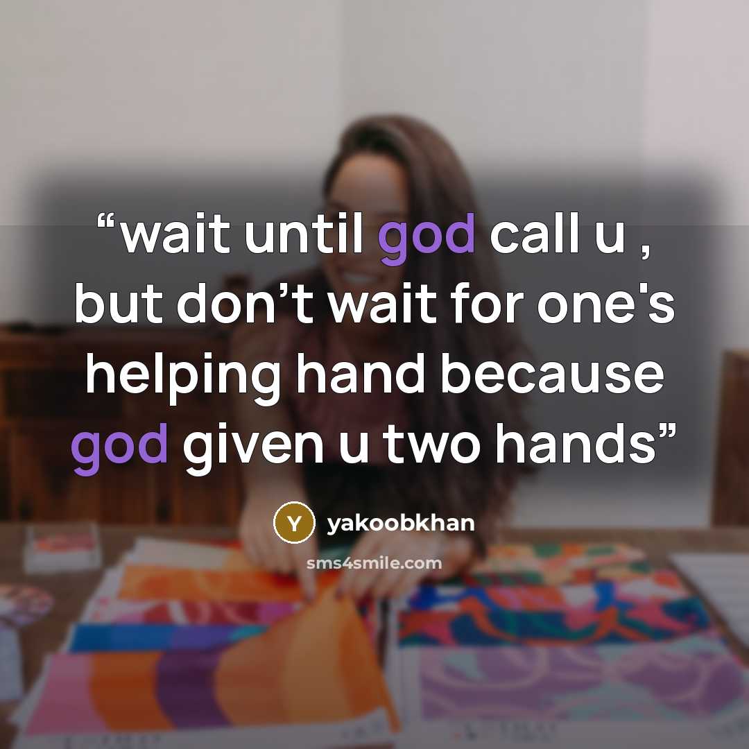 “wait until god call u , but don't wait for one's helping hand because god given u two hands” quote by yakoobkhan