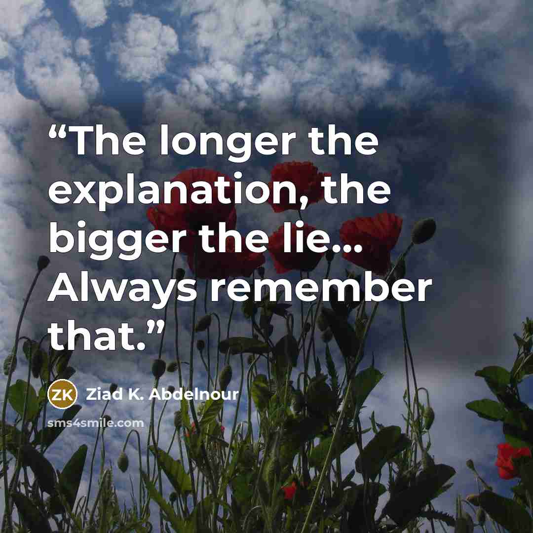 “The longer the explanation, the bigger the lie… Always remember that.” quote by Ziad K. Abdelnour