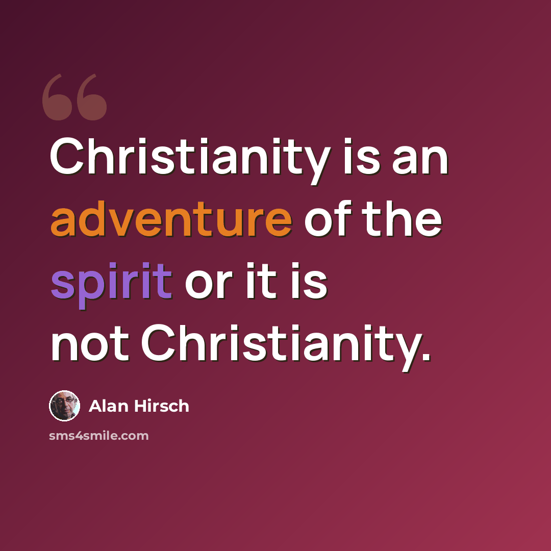 “Christianity is an adventure of the spirit or it is not Christianity.” quote by Alan Hirsch