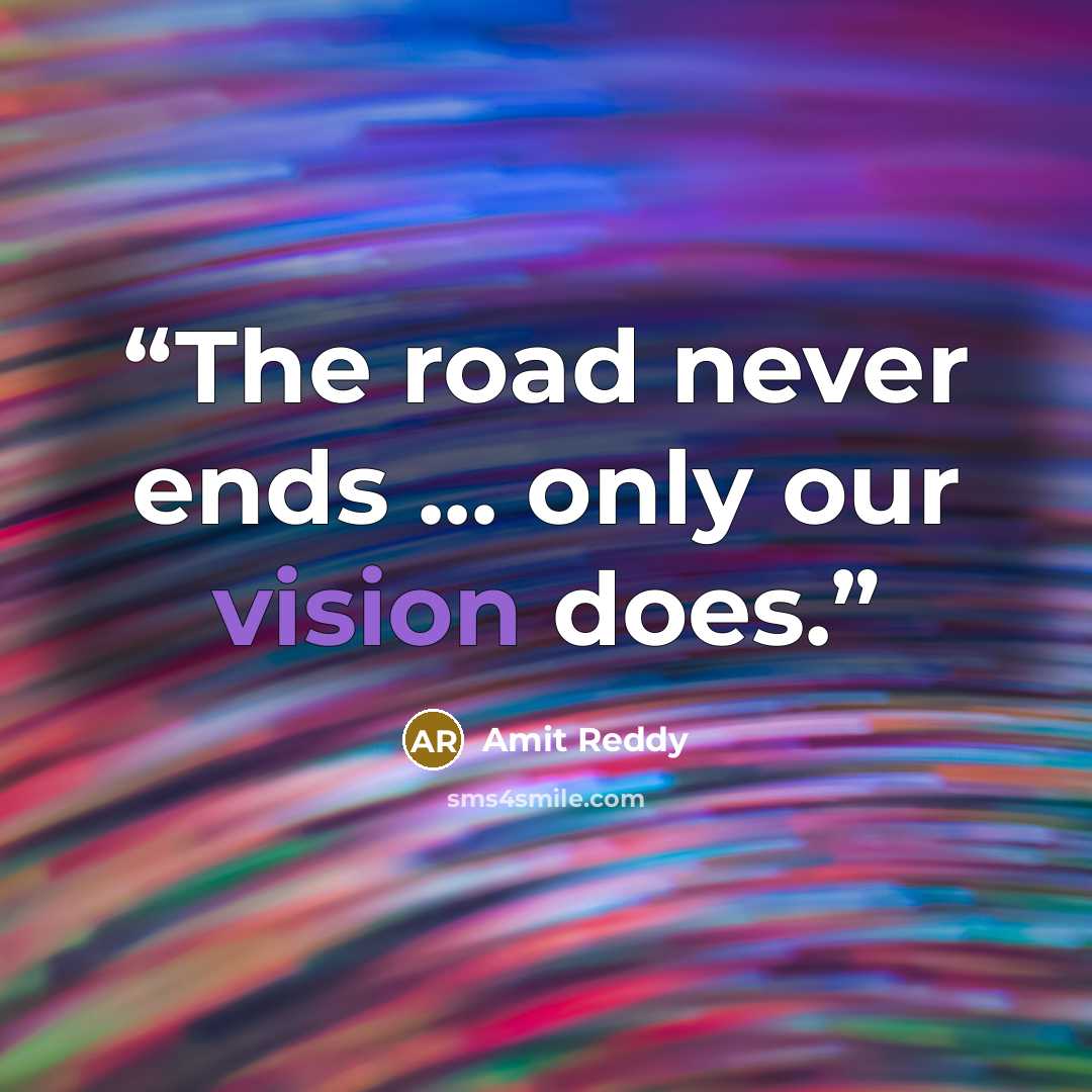 “The road never ends ... only our vision does.” quote by Amit Reddy