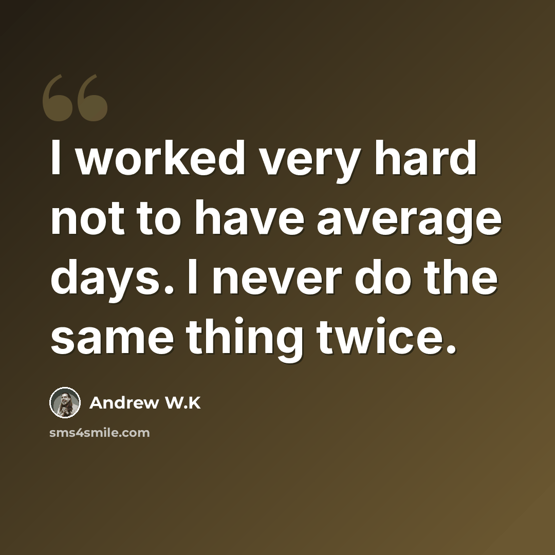 “I worked very hard not to have average days. I never do the same thing twice.” quote by Andrew W.K