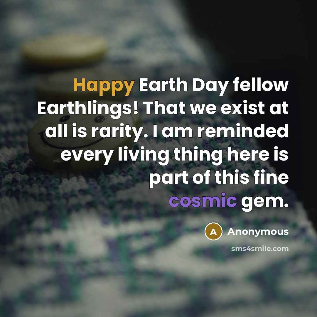 “Happy Earth Day fellow Earthlings! That we exist at all is rarity. I am reminded every living thing here is part of this fine cosmic gem.” quote by Anonymous