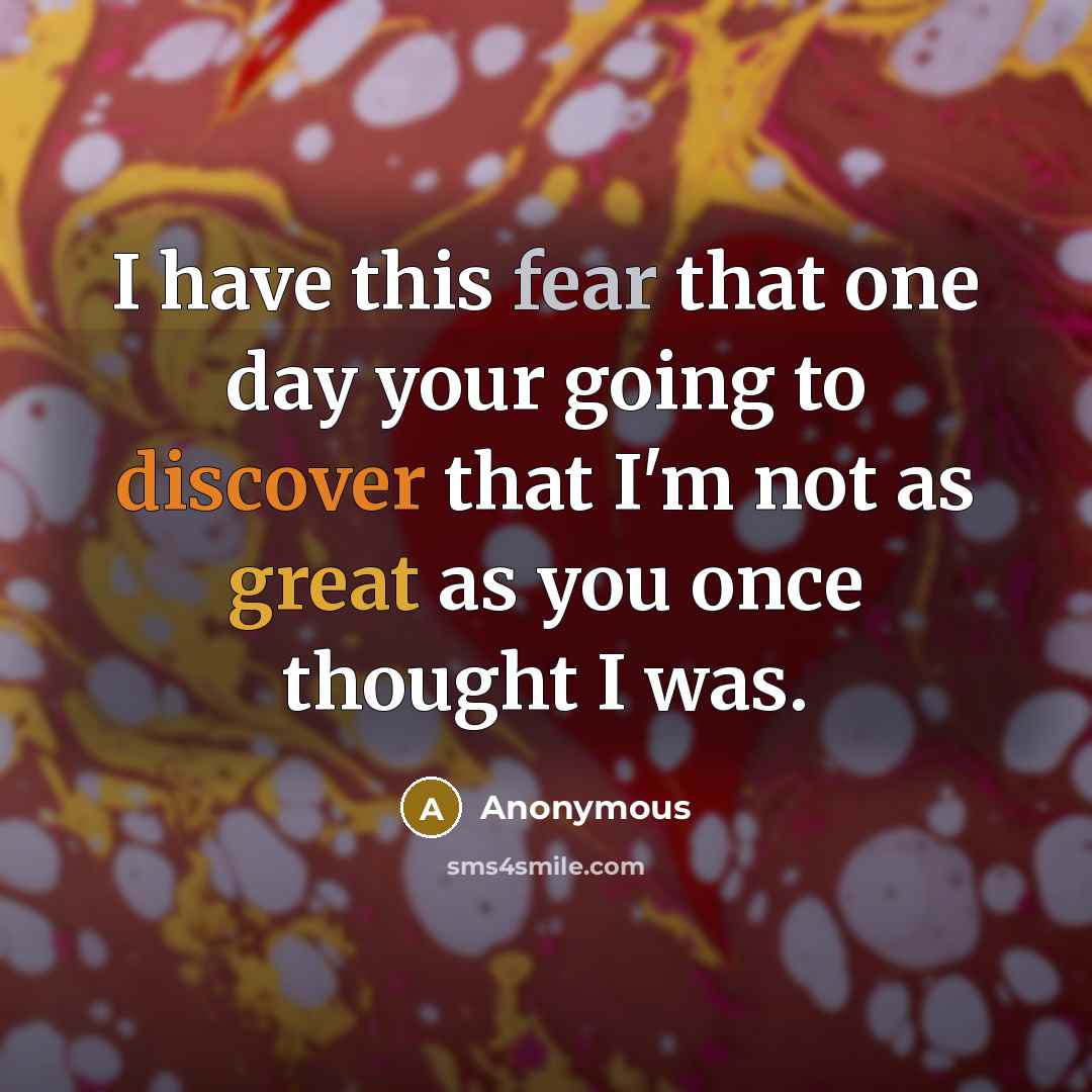 “I have this fear that one day your going to discover that I'm not as great as you once thought I was.” quote by Anonymous