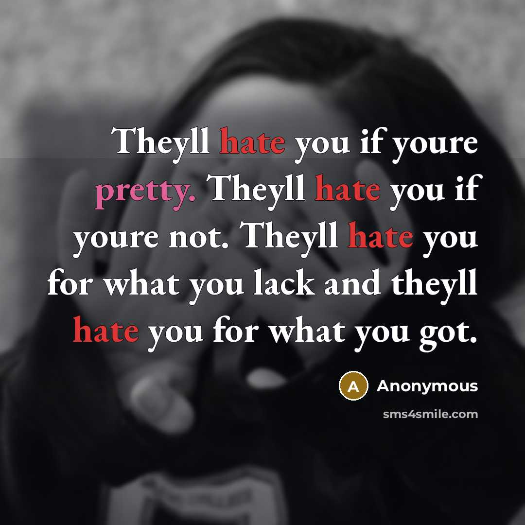“Theyll hate you if youre pretty. Theyll hate you if youre not. Theyll hate you for what you lack and theyll hate you for what you got.” quote by Anonymous