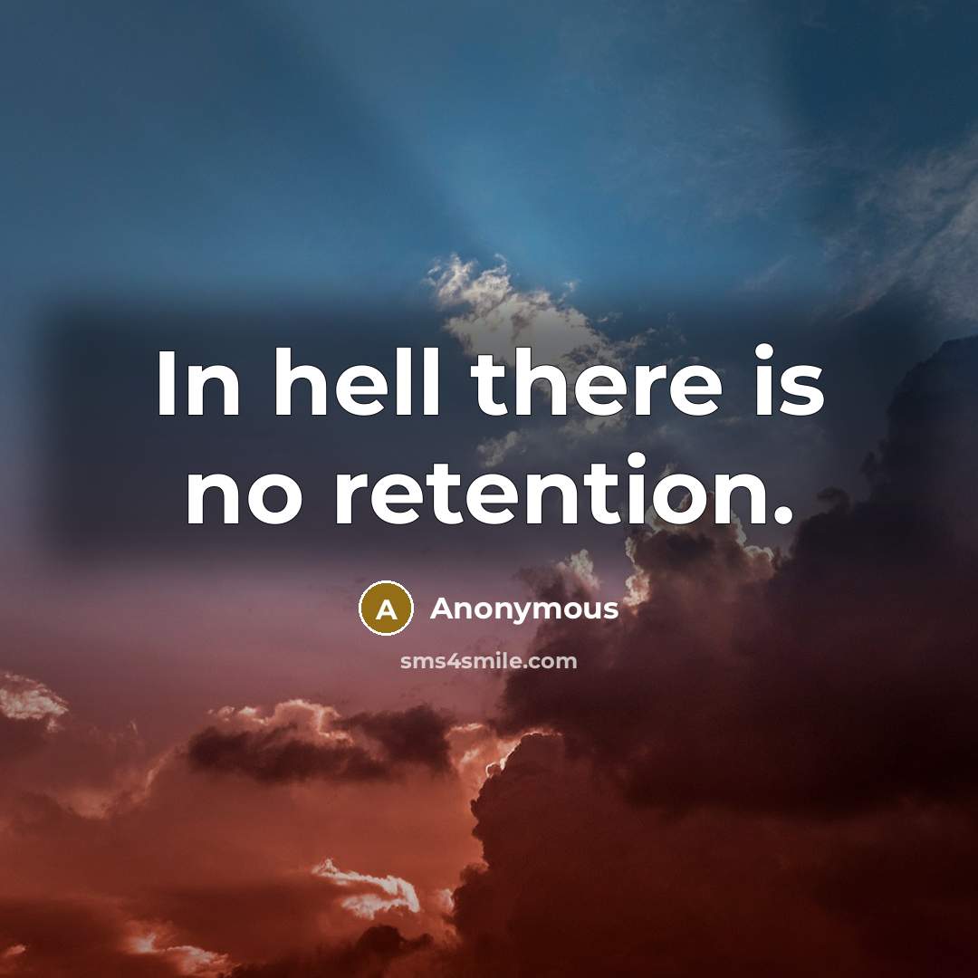 “In hell there is no retention.” quote by Anonymous