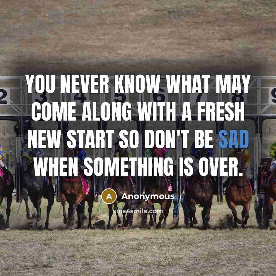 “You never know what may come along with a fresh new start so don't be sad when something is over.” quote by Anonymous