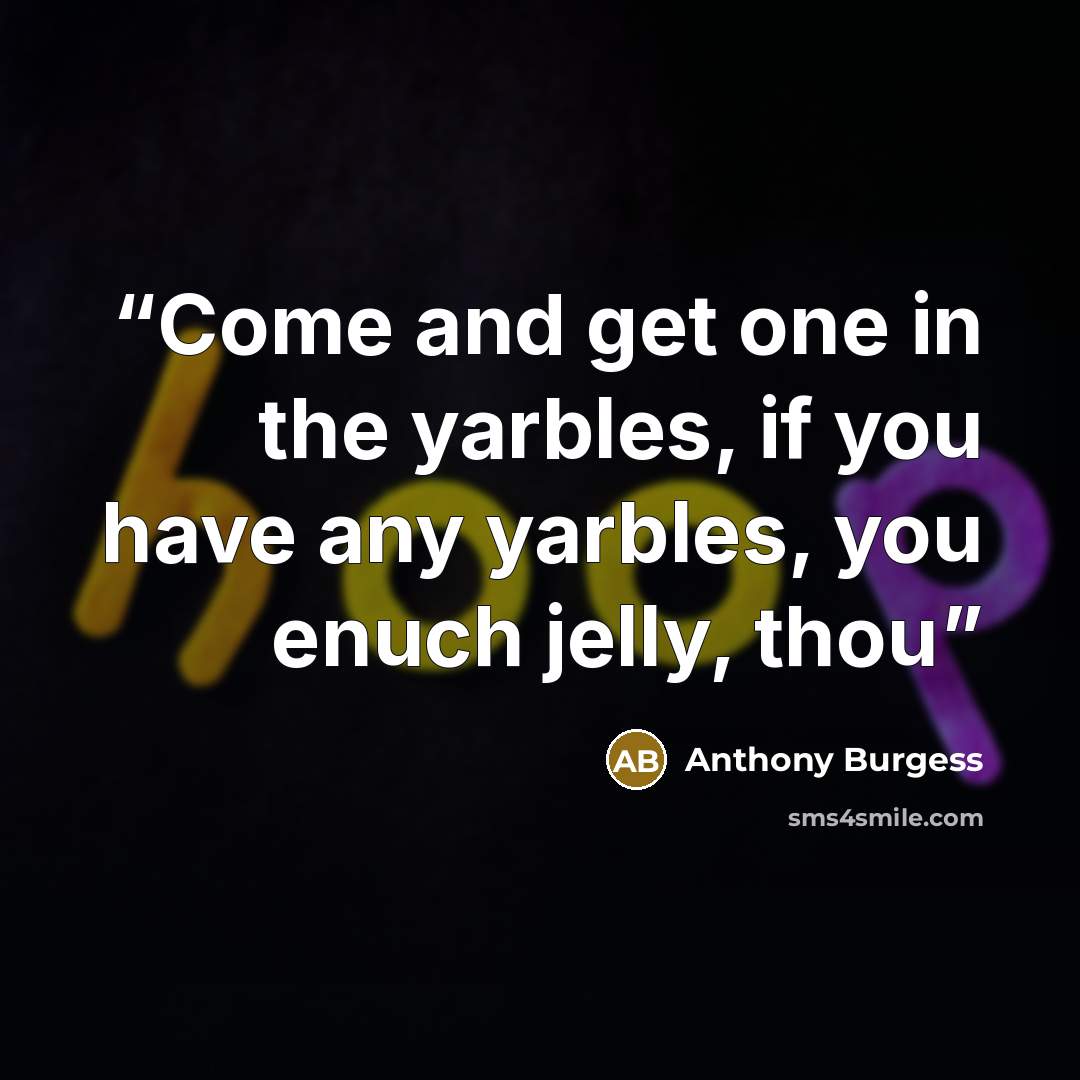 “Come and get one in the yarbles, if you have any yarbles, you enuch jelly, thou” quote by Anthony Burgess