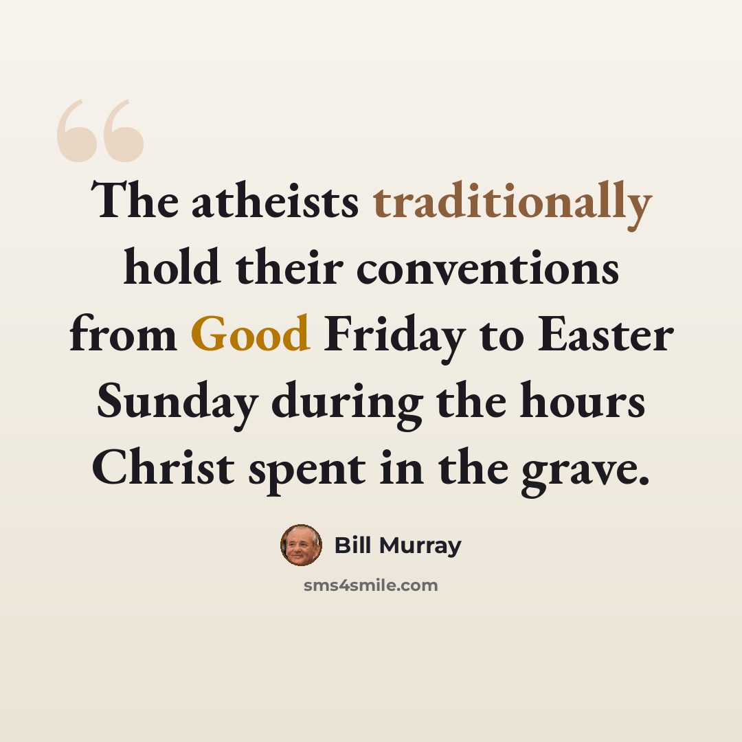 “The atheists traditionally hold their conventions from Good Friday to Easter Sunday during the hours Christ spent in the grave.” quote by Bill Murray