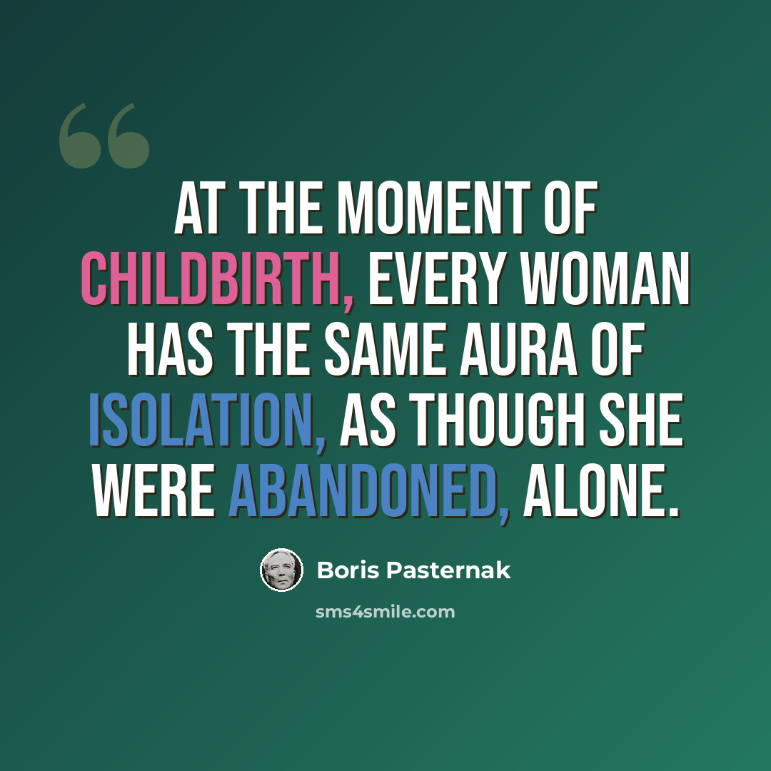 “At the moment of childbirth, every woman has the same aura of isolation, as though she were abandoned, alone.” quote by Boris Pasternak