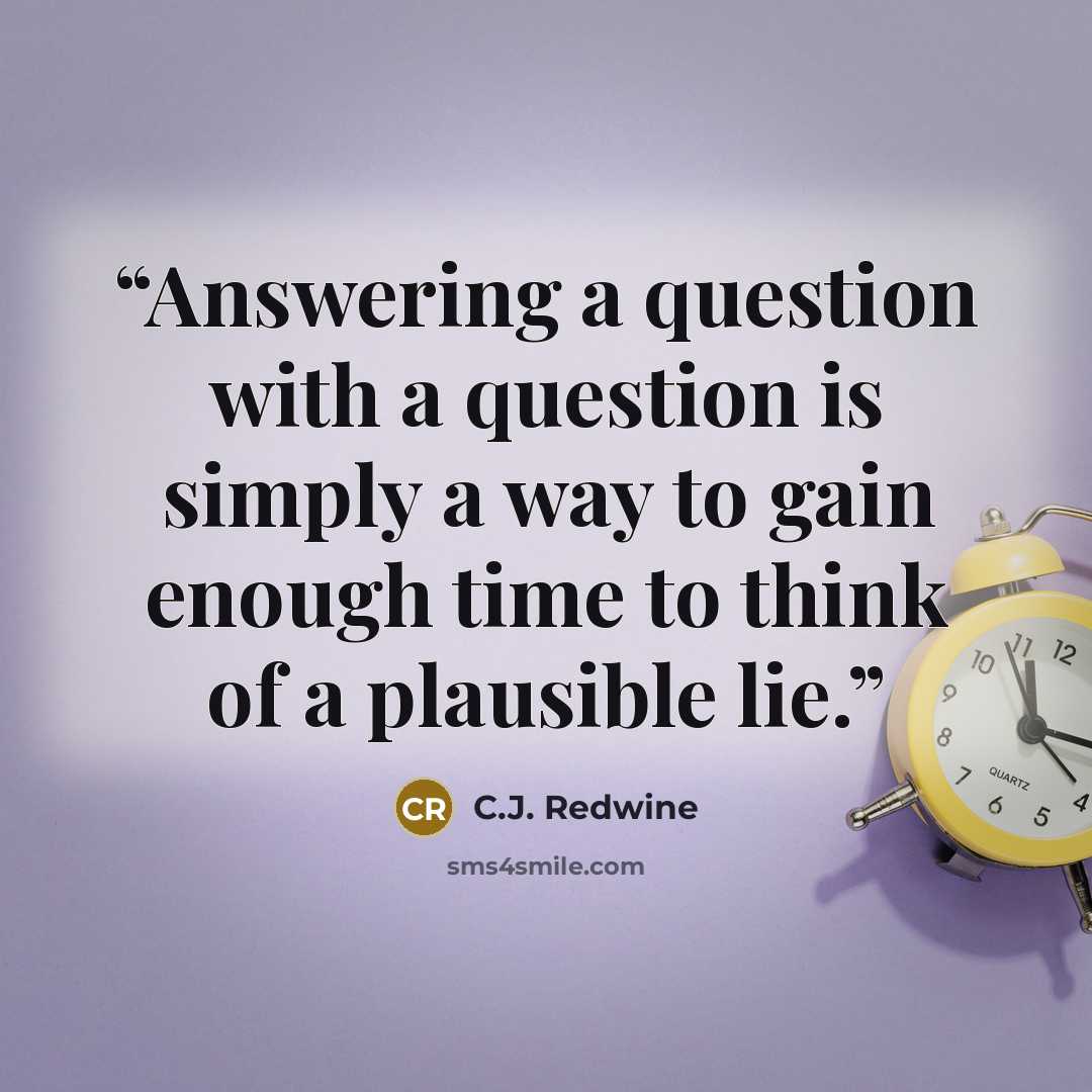“Answering a question with a question is simply a way to gain enough time to think of a plausible lie.” quote by C.J. Redwine