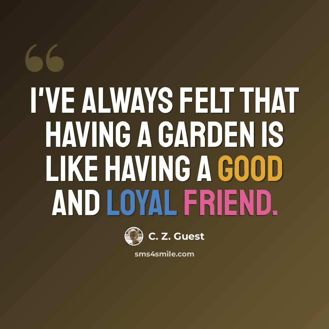 “I've always felt that having a garden is like having a good and loyal friend.” quote by C. Z. Guest
