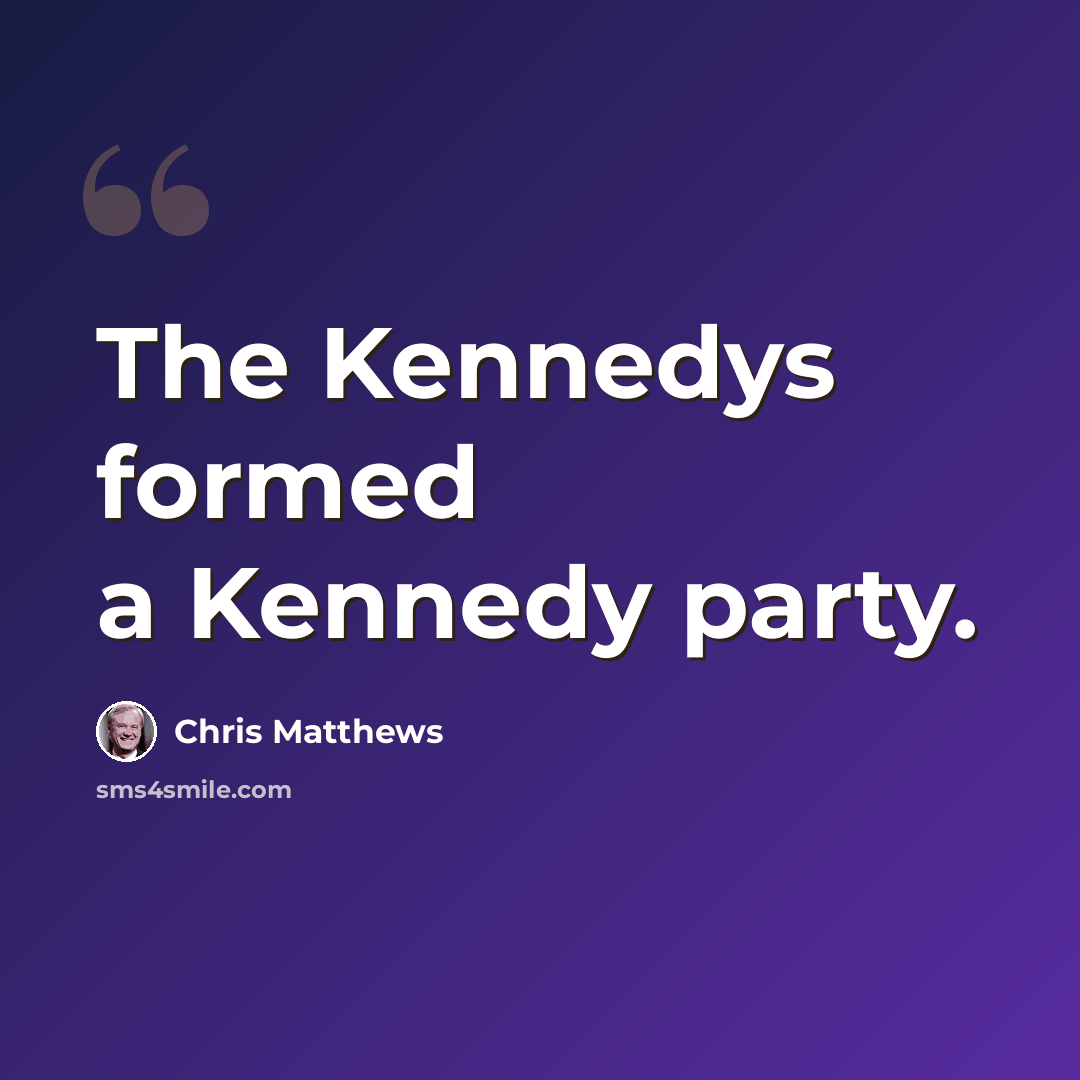 “The Kennedys formed a Kennedy party.” quote by Chris Matthews