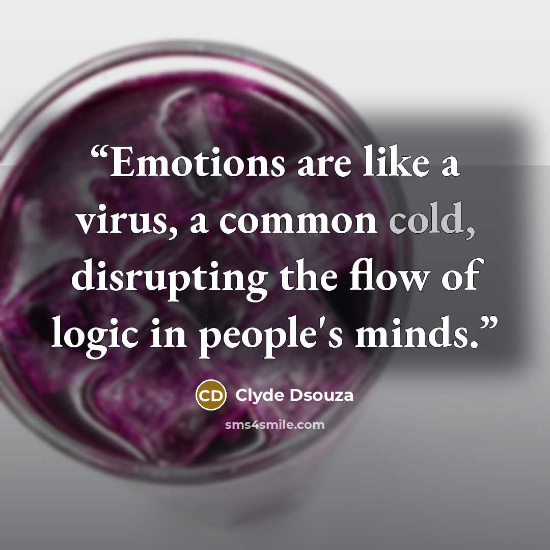 “Emotions are like a virus, a common cold, disrupting the flow of logic in people's minds.” quote by Clyde Dsouza