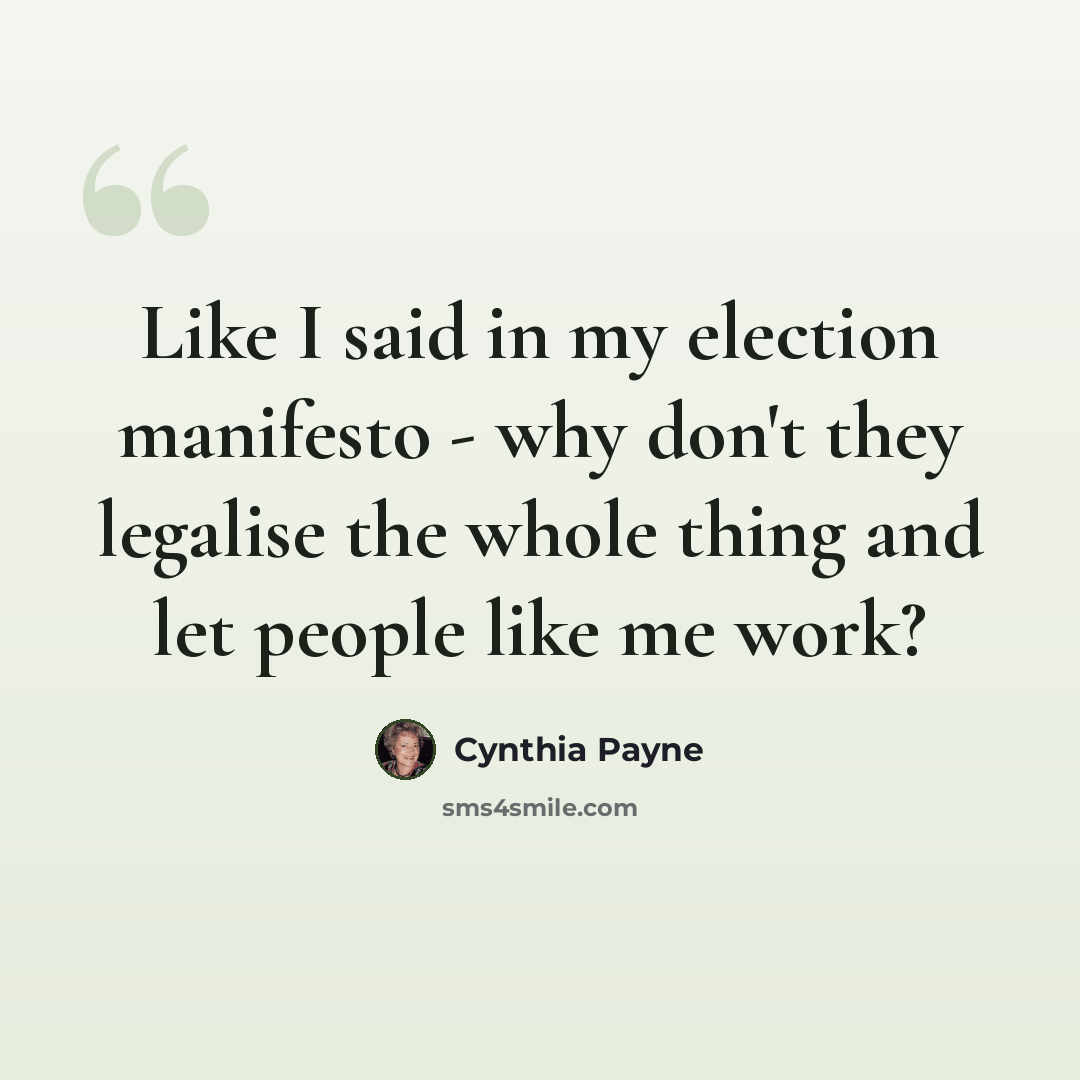 “Like I said in my election manifesto - why don't they legalise the whole thing and let people like me work?” quote by Cynthia Payne