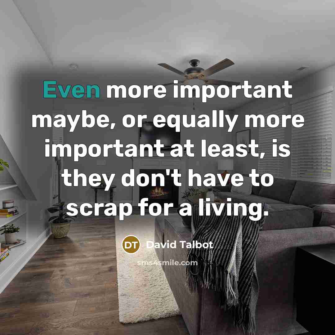 “Even more important maybe, or equally more important at least, is they don't have to scrap for a living.” quote by David Talbot