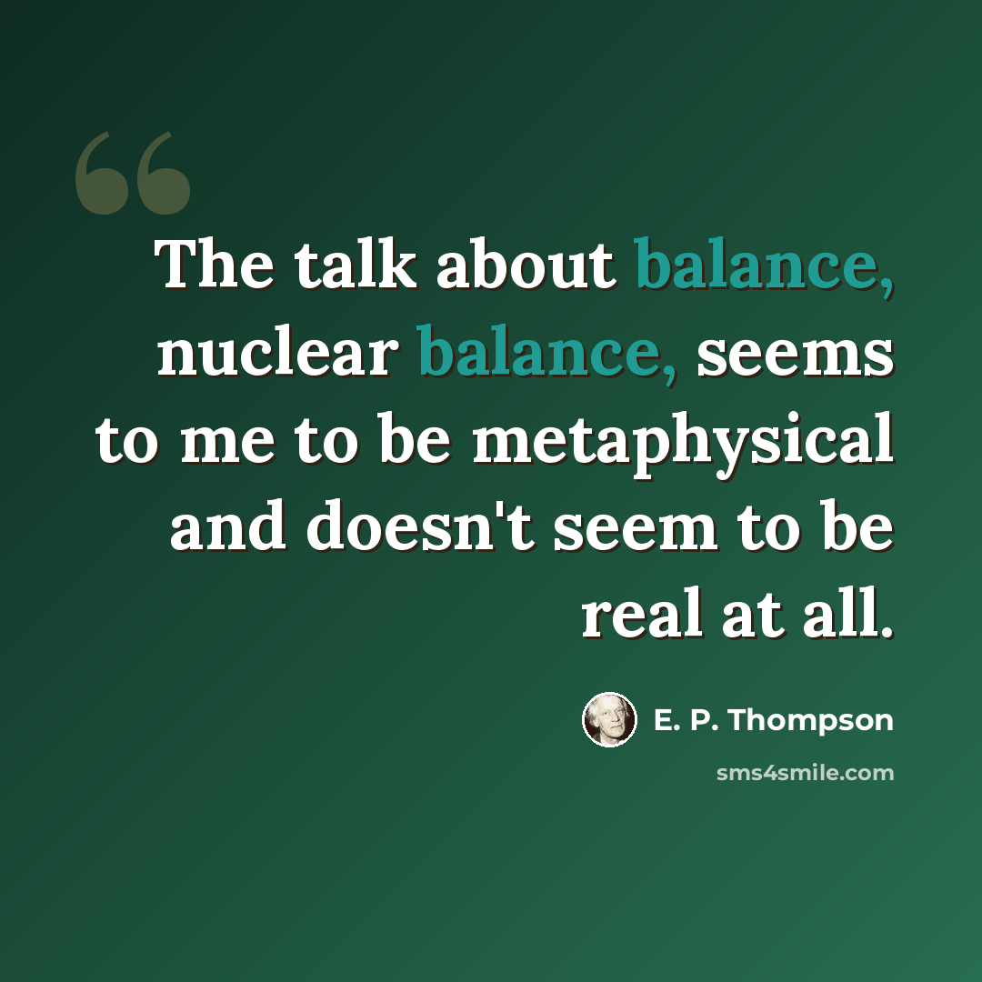 “The talk about balance, nuclear balance, seems to me to be metaphysical and doesn't seem to be real at all.” quote by E. P. Thompson