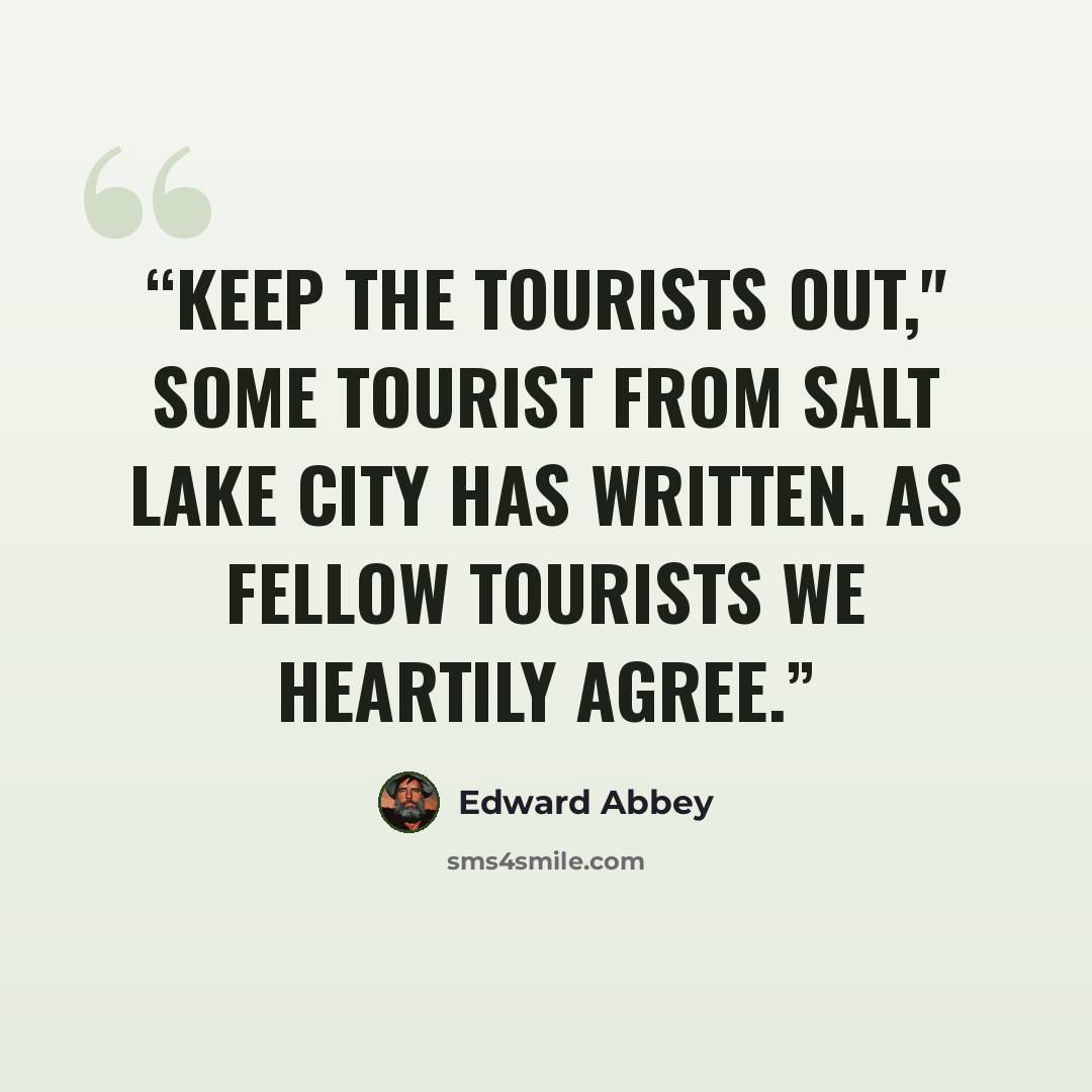 “Keep the tourists out," some tourist from Salt Lake City has written. As fellow tourists we heartily agree.” quote by Edward Abbey