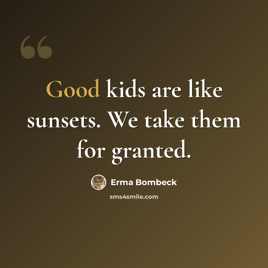 “Good kids are like sunsets. We take them for granted.” quote by Erma Bombeck